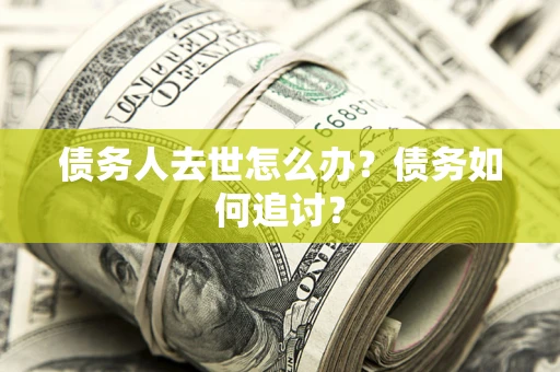 北京债务人去世怎么办？债务如何追讨？