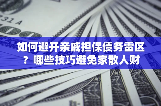 北京如何避开亲戚担保债务雷区？哪些技巧避免家散人财