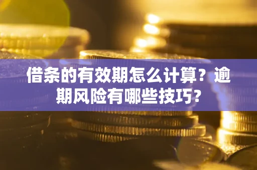 北京借条的有效期怎么计算？逾期风险有哪些技巧？