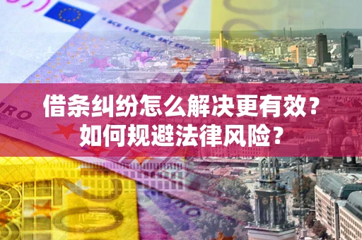 北京借条纠纷怎么解决更有效？如何规避法律风险？