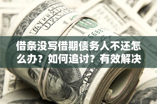 北京借条没写借期债务人不还怎么办？如何追讨？有效解决方案！