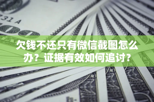 北京欠钱不还只有微信截图怎么办？证据有效如何追讨？