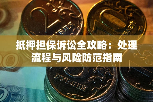 北京抵押担保诉讼全攻略：处理流程与风险防范指南