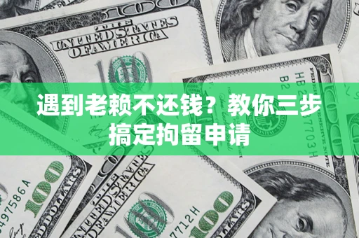 北京遇到老赖不还钱？教你三步搞定拘留申请