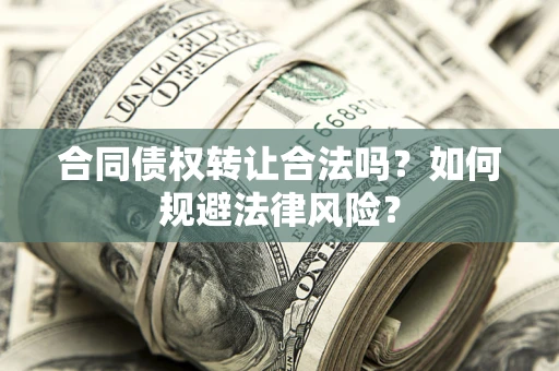 北京合同债权转让合法吗？如何规避法律风险？