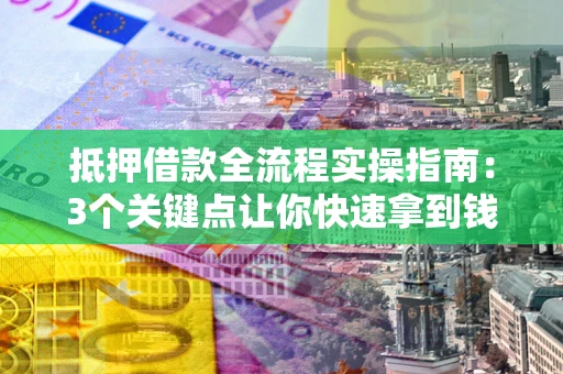 北京抵押借款全流程实操指南：3个关键点让你快速拿到钱