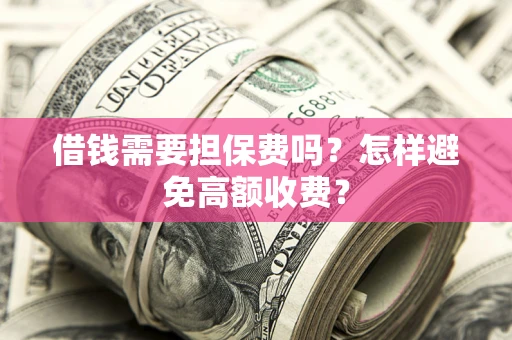 北京借钱需要担保费吗？怎样避免高额收费？