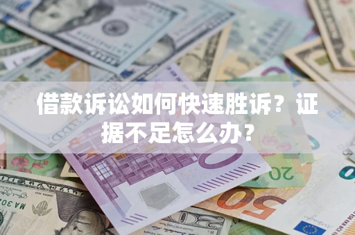 北京借款诉讼如何快速胜诉？证据不足怎么办？
