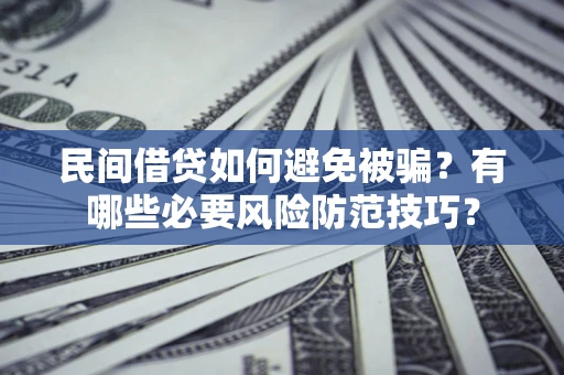 北京民间借贷如何避免被骗？有哪些必要风险防范技巧？