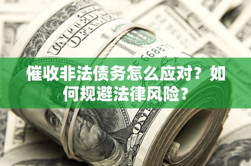 北京催收非法债务怎么应对？如何规避法律风险？