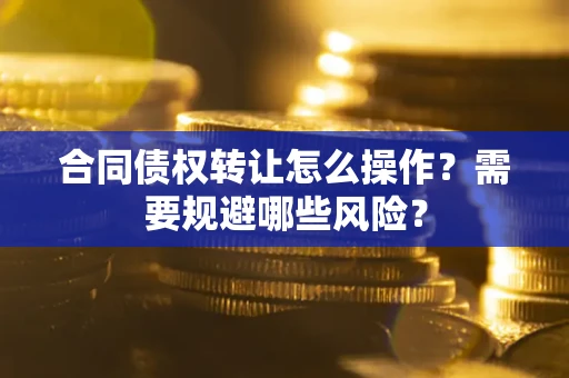 北京合同债权转让怎么操作？需要规避哪些风险？