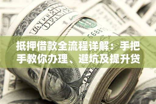 北京抵押借款全流程详解：手把手教你办理、避坑及提升贷款额度