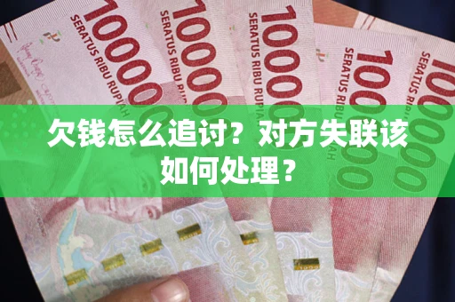 北京欠钱怎么追讨？对方失联该如何处理？
