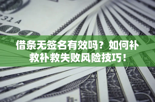 北京借条无签名有效吗？如何补救补救失败风险技巧！