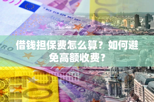 北京借钱担保费怎么算？如何避免高额收费？