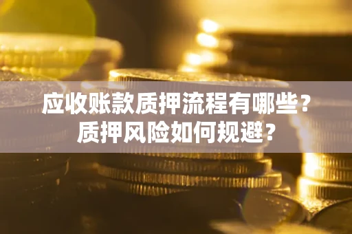 北京应收账款质押流程有哪些？质押风险如何规避？