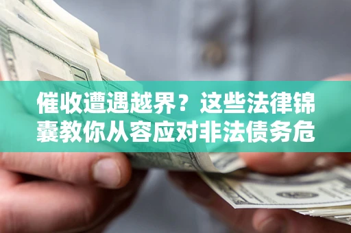 北京催收遭遇越界？这些法律锦囊教你从容应对非法债务危机
