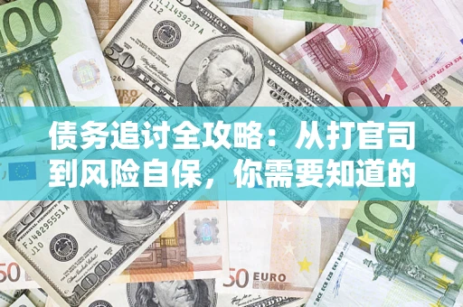 北京债务追讨全攻略：从打官司到风险自保，你需要知道的法律智慧