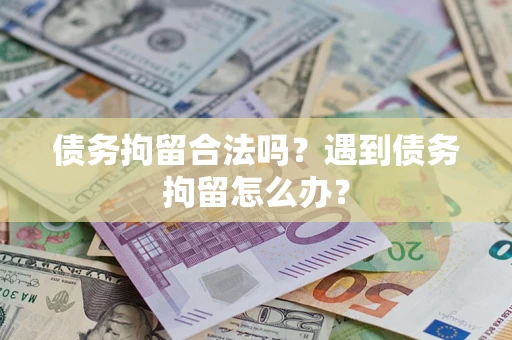 北京债务拘留合法吗？遇到债务拘留怎么办？