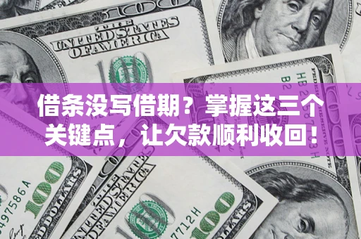 北京借条没写借期？掌握这三个关键点，让欠款顺利收回！