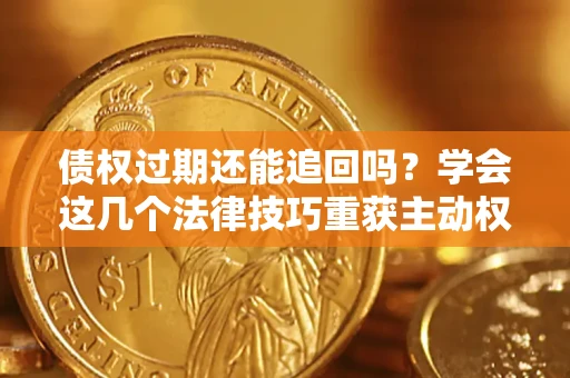 北京债权过期还能追回吗？学会这几个法律技巧重获主动权