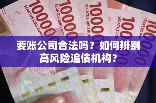 北京要账公司合法吗？如何辨别高风险追债机构？