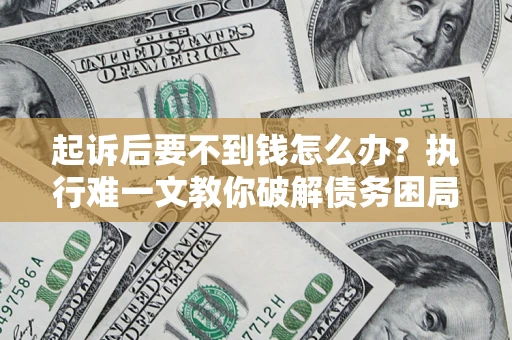 北京起诉后要不到钱怎么办？执行难一文教你破解债务困局