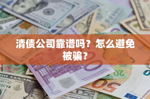 北京清债公司靠谱吗？怎么避免被骗？
