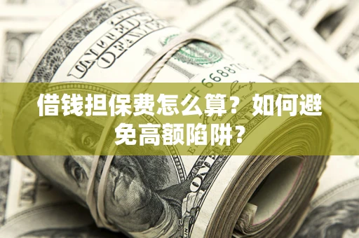 北京借钱担保费怎么算？如何避免高额陷阱？