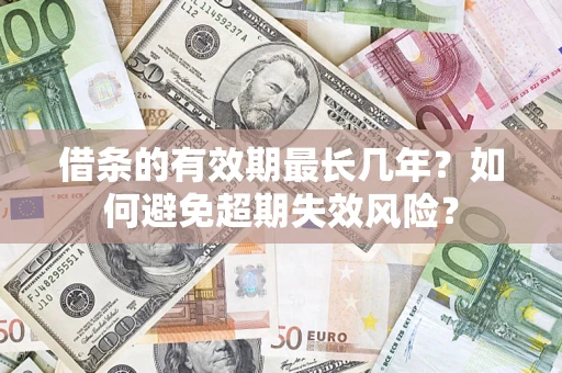北京借条的有效期最长几年？如何避免超期失效风险？