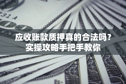 北京应收账款质押真的合法吗？实操攻略手把手教你