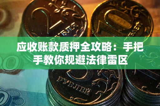 北京应收账款质押全攻略：手把手教你规避法律雷区