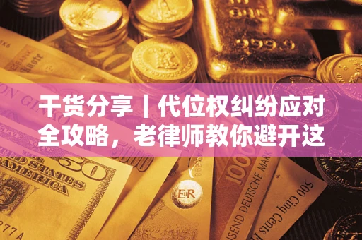 北京干货分享｜代位权纠纷应对全攻略，老律师教你避开这5大雷区