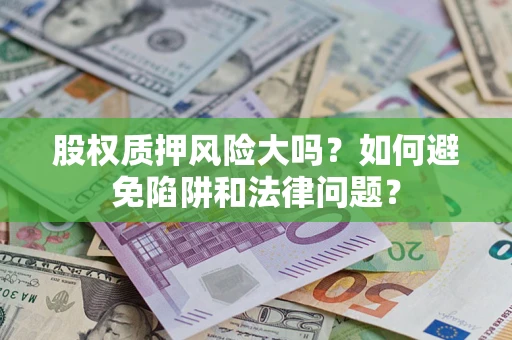 北京股权质押风险大吗？如何避免陷阱和法律问题？