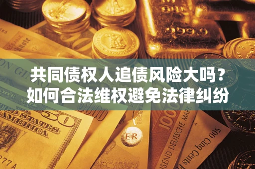 北京共同债权人追债风险大吗？如何合法维权避免法律纠纷？