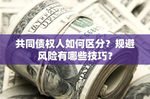 北京共同债权人如何区分？规避风险有哪些技巧？
