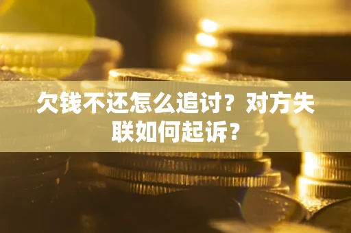 北京欠钱不还怎么追讨？对方失联如何起诉？