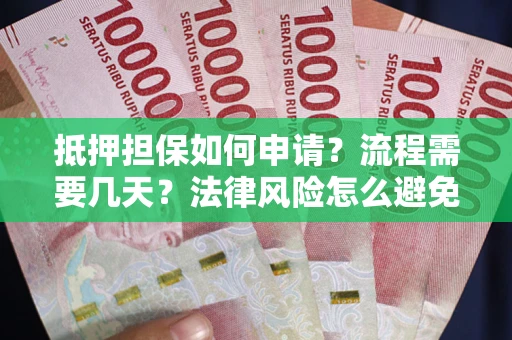 北京抵押担保如何申请？流程需要几天？法律风险怎么避免？避坑指南
