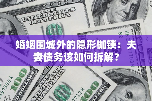 北京婚姻围城外的隐形枷锁：夫妻债务该如何拆解？