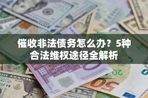 北京催收非法债务怎么办？5种合法维权途径全解析