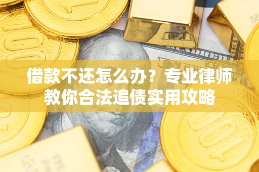 北京借款不还怎么办？专业律师教你合法追债实用攻略