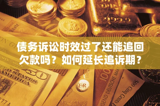 北京债务诉讼时效过了还能追回欠款吗？如何延长追诉期？