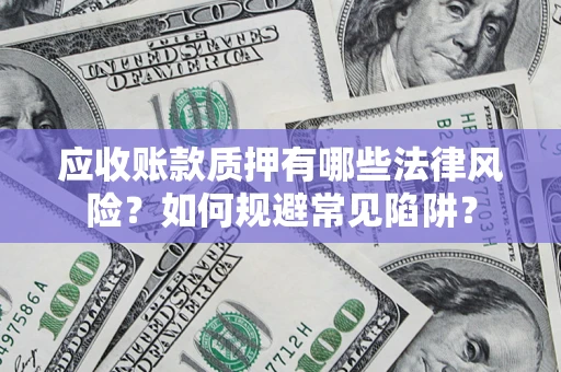 北京应收账款质押有哪些法律风险？如何规避常见陷阱？