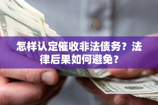 北京怎样认定催收非法债务？法律后果如何避免？