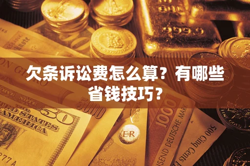 北京欠条诉讼费怎么算？有哪些省钱技巧？