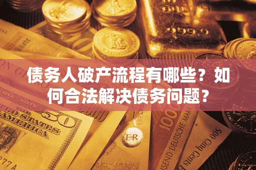北京债务人破产流程有哪些？如何合法解决债务问题？