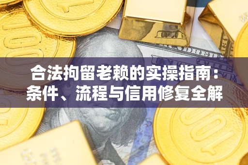 北京合法拘留老赖的实操指南：条件、流程与信用修复全解析