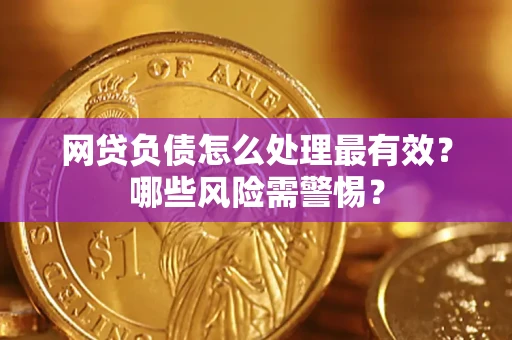 北京网贷负债怎么处理最有效？哪些风险需警惕？