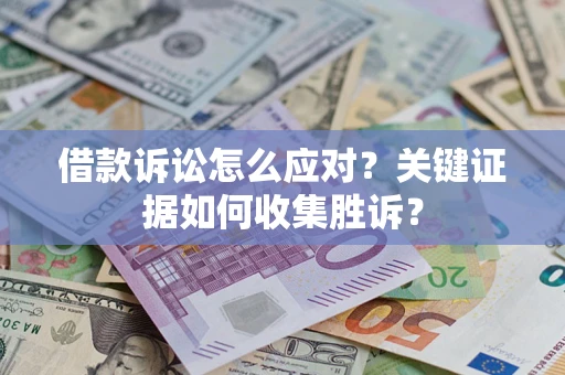 北京借款诉讼怎么应对？关键证据如何收集胜诉？