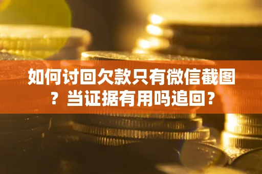 北京如何讨回欠款只有微信截图？当证据有用吗追回？